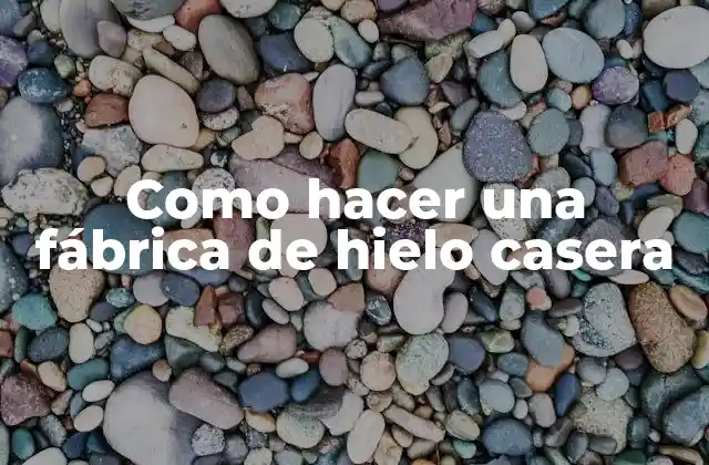 Como Hacer una Fábrica de Hielo Casera