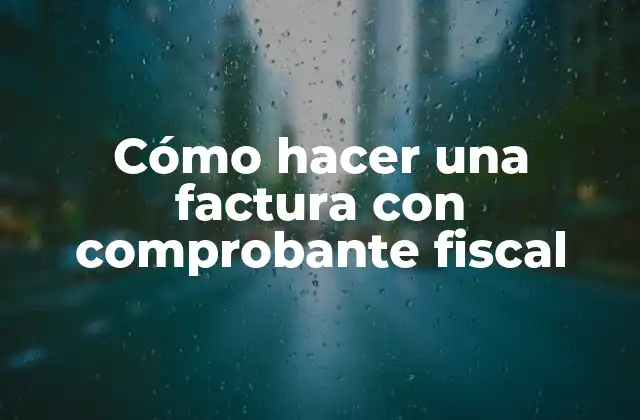Cómo Hacer una Factura con Comprobante Fiscal