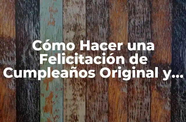 Cómo Hacer una Felicitación de Cumpleaños Original y Emotiva