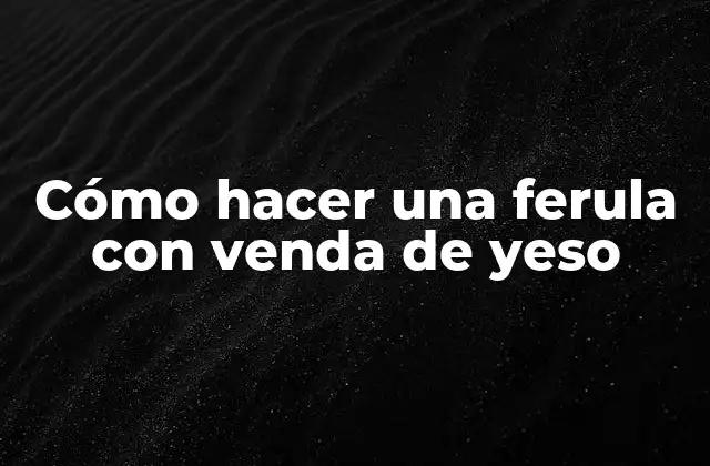Cómo Hacer una Ferula con Venda de Yeso