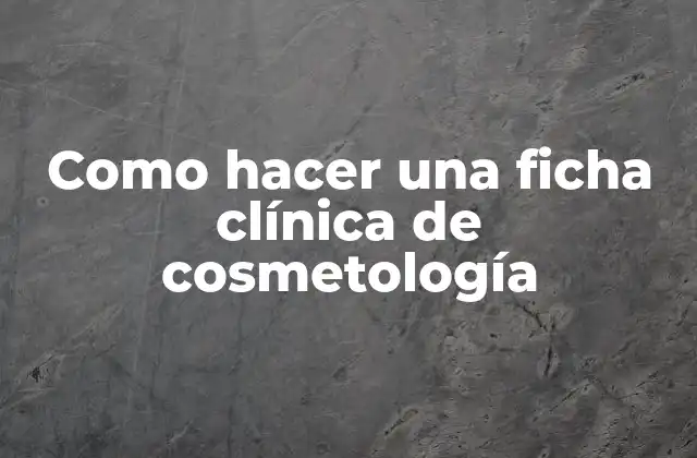 Como Hacer una Ficha Clínica de Cosmetología