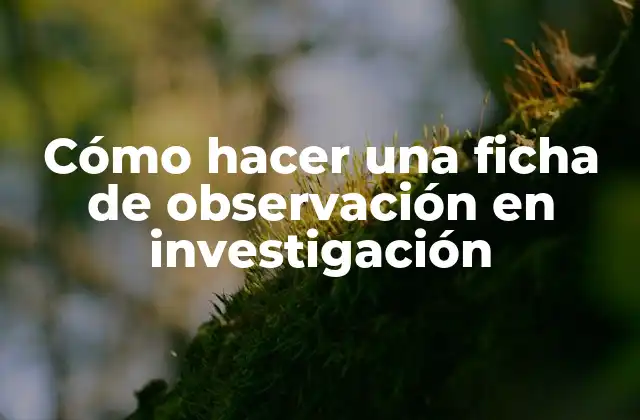 Cómo Hacer una Ficha de Observación en Investigación