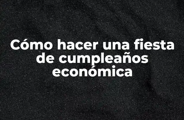 Cómo Hacer una Fiesta de Cumpleaños Económica