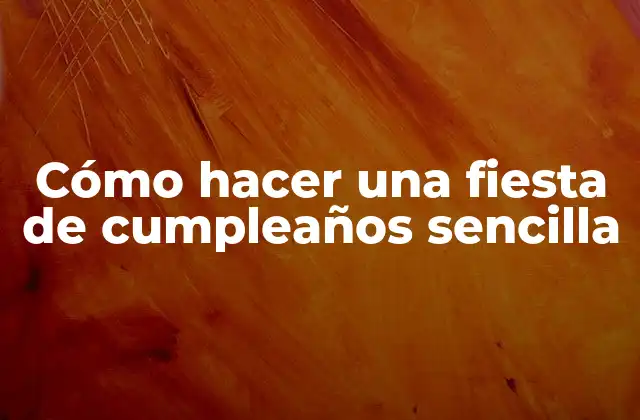Cómo Hacer una Fiesta de Cumpleaños Sencilla