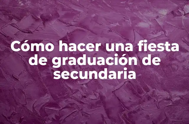 Cómo Hacer una Fiesta de Graduación de Secundaria