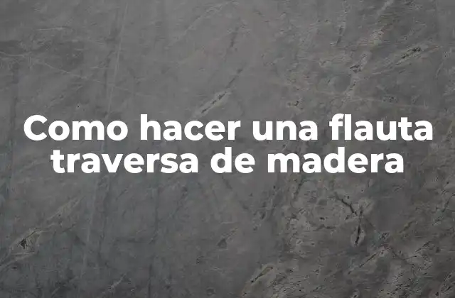 Como Hacer una Flauta Traversa de Madera