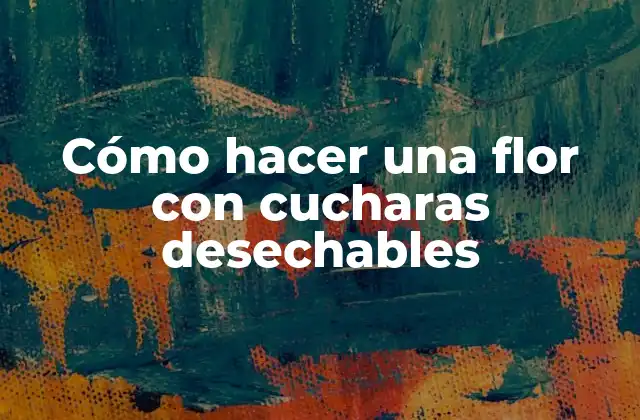 Cómo Hacer una Flor con Cucharas Desechables