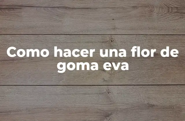Como Hacer una Flor de Goma Eva