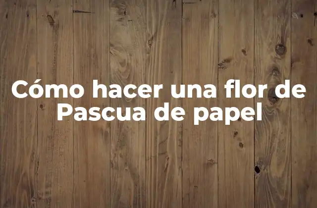 Cómo Hacer una Flor de Pascua de Papel