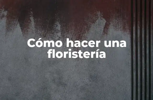 Cómo Hacer una Floristería