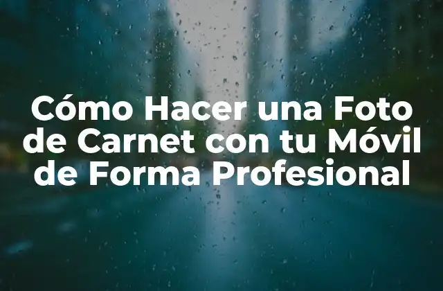 Cómo Hacer una Foto de Carnet con Tu Móvil de Forma Profesional