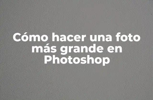 Cómo Hacer una Foto Más Grande en Photoshop