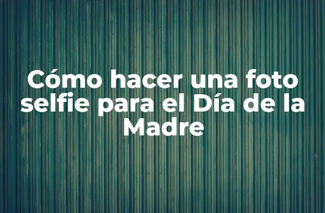 Cómo Hacer una Foto Selfie para el Día de la Madre