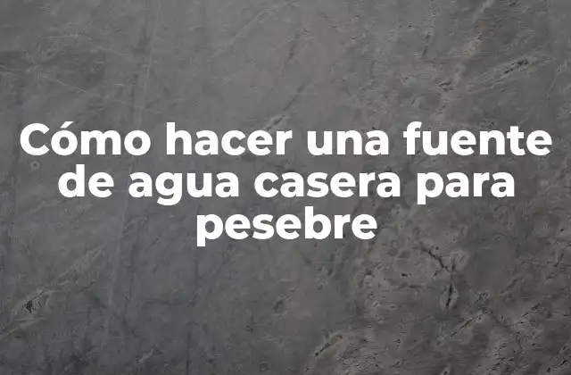 Cómo Hacer una Fuente de Agua Casera para Pesebre