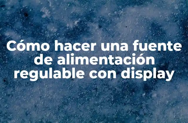 Cómo Hacer una Fuente de Alimentación Regulable con Display