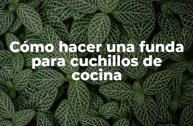 Cómo Hacer una Funda para Cuchillos de Cocina