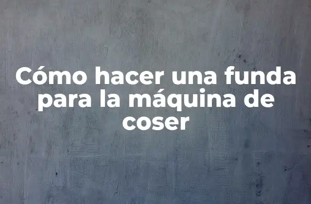 Cómo Hacer una Funda para la Máquina de Coser