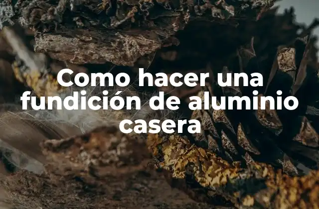 Como Hacer una Fundición de Aluminio Casera