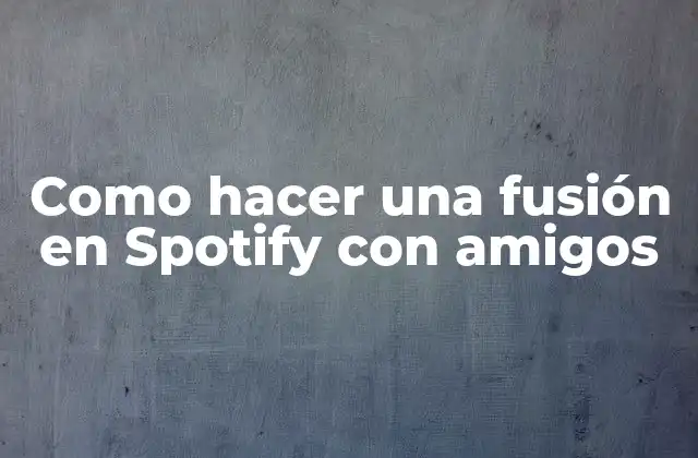 Como Hacer una Fusión en Spotify con Amigos