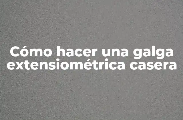 ¿Qué es una galga extensiométrica casera?