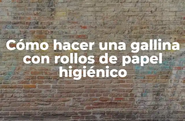 Cómo Hacer una Gallina con Rollos de Papel Higiénico