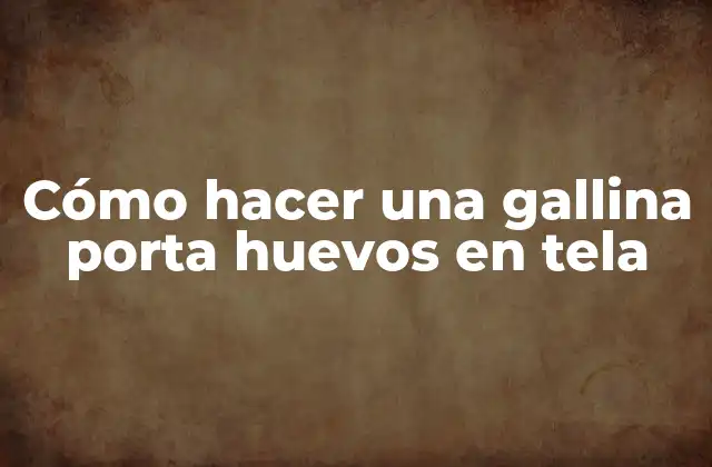 Cómo Hacer una Gallina Porta Huevos en Tela