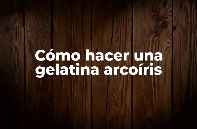 Cómo Hacer una Gelatina Arcoíris