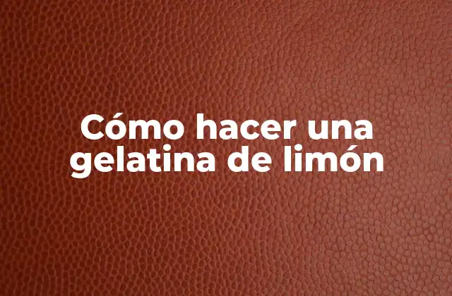 Cómo Hacer una Gelatina de Limón
