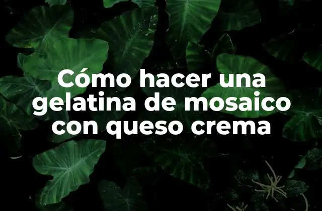 Cómo Hacer una Gelatina de Mosaico con Queso Crema