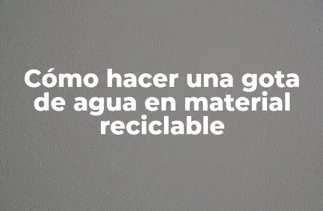 Cómo Hacer una Gota de Agua en Material Reciclable 2 Cómo hacer una gota de agua en material reciclable