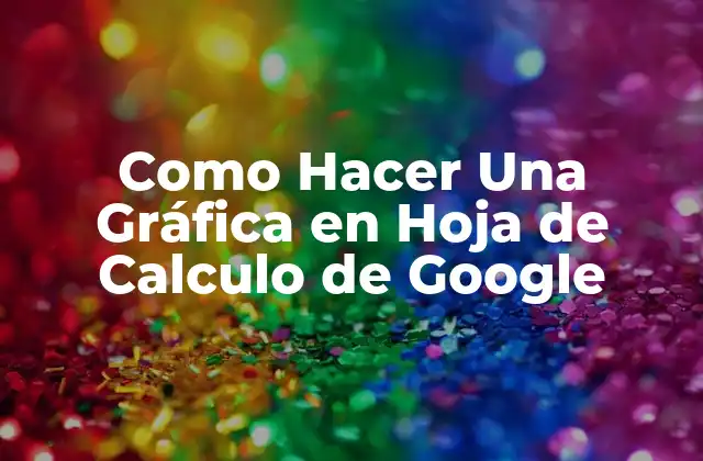 Como Hacer una Gráfica en Hoja de Calculo de Google