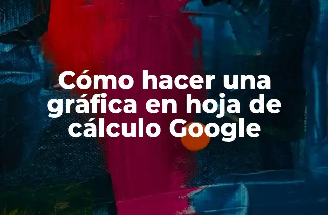 Cómo Hacer una Gráfica en Hoja de Cálculo Google