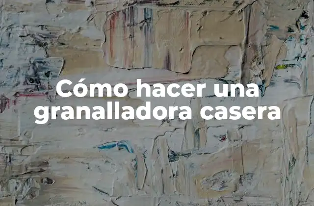 Cómo Hacer una Granalladora Casera