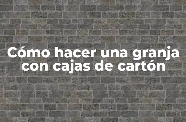 Cómo Hacer una Granja con Cajas de Cartón