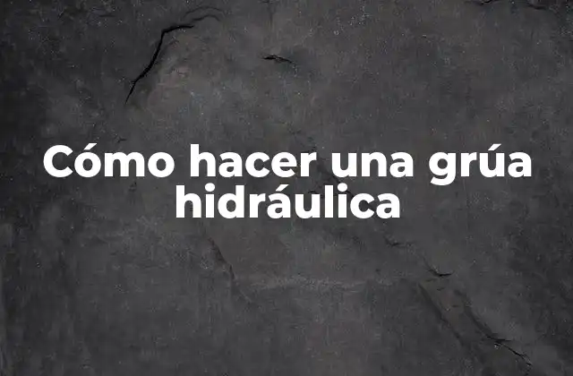 Cómo Hacer una Grúa Hidráulica