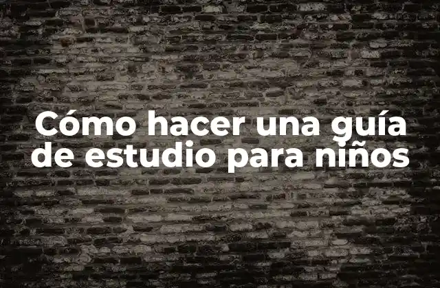 Cómo Hacer una Guía de Estudio para Niños