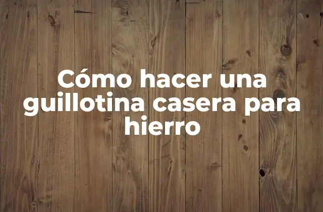 Cómo Hacer una Guillotina Casera para Hierro