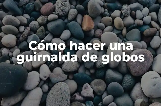 Cómo Hacer una Guirnalda de Globos