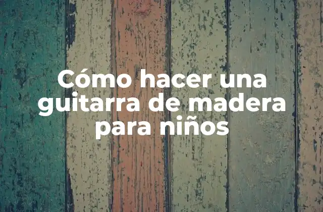 Cómo Hacer una Guitarra de Madera para Niños