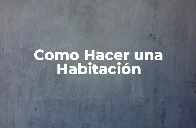 Como Hacer una Habitación 2 ¿Qué es una Habitación y para qué Sirve?