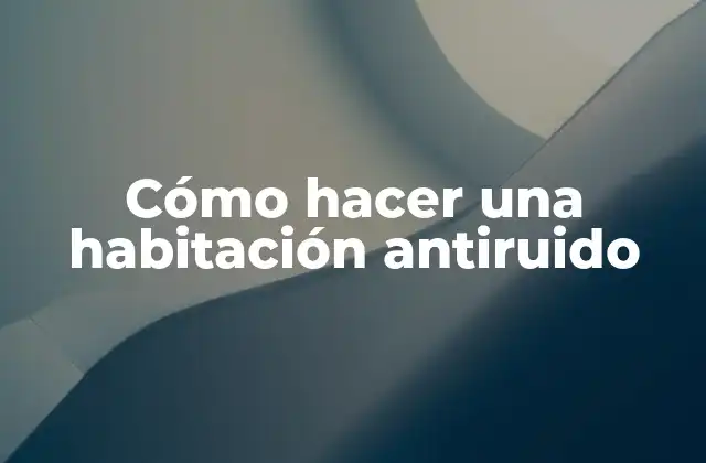 Cómo Hacer una Habitación Antiruido