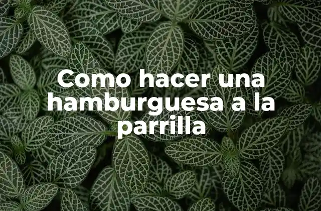 Como Hacer una Hamburguesa a la Parrilla