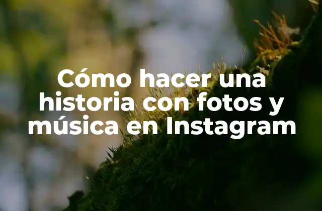 Cómo Hacer una Historia con Fotos y Música en Instagram