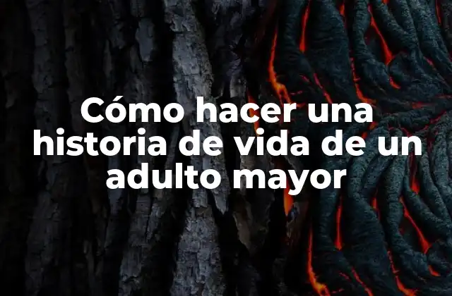 Cómo Hacer una Historia de Vida de un Adulto Mayor