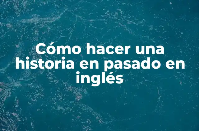 Cómo Hacer una Historia en Pasado en Inglés