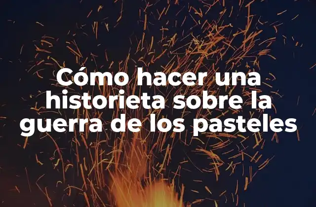 Cómo Hacer una Historieta sobre la Guerra de los Pasteles