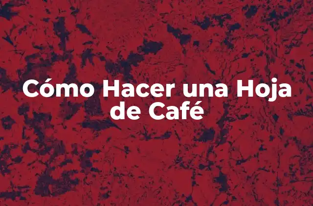 Cómo Hacer una Hoja de Café