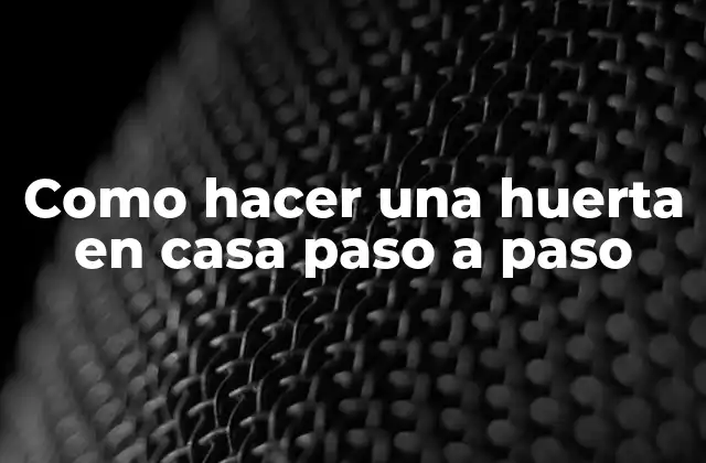¿Qué es una huerta en casa y para qué sirve?