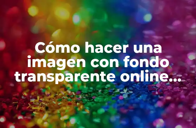 Cómo Hacer una Imagen con Fondo Transparente Online Gratis