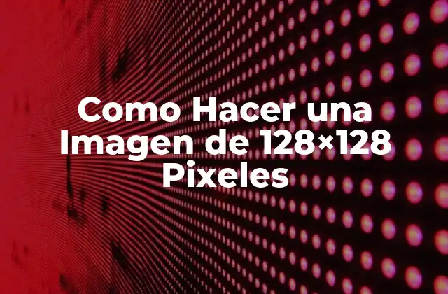 Como Hacer una Imagen de 128×128 Pixeles